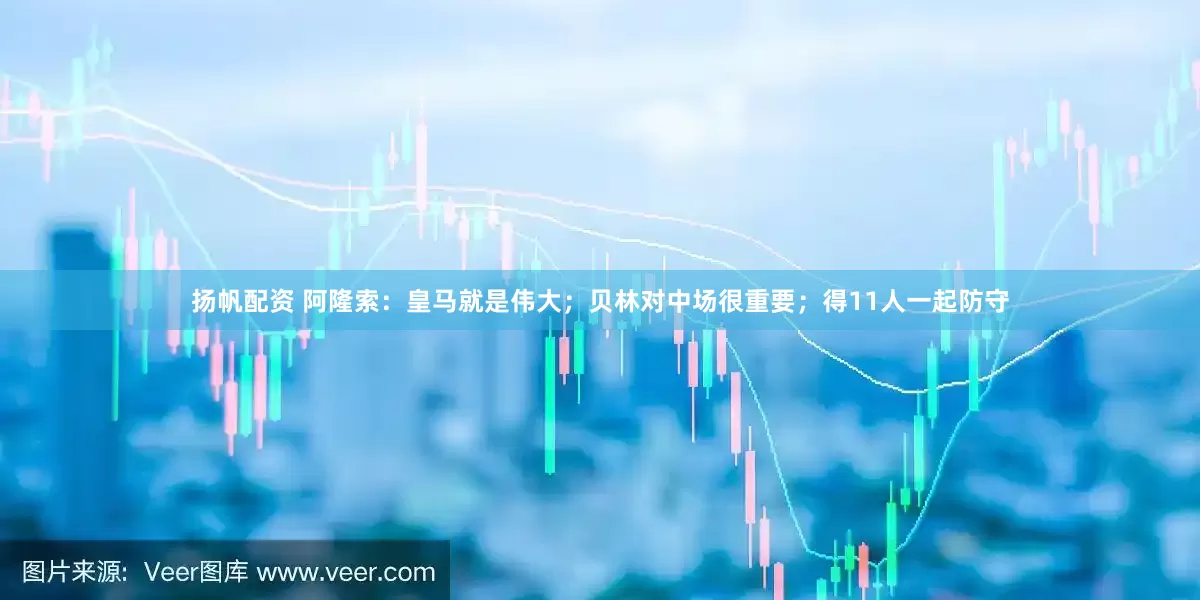 扬帆配资 阿隆索：皇马就是伟大；贝林对中场很重要；得11人一起防守