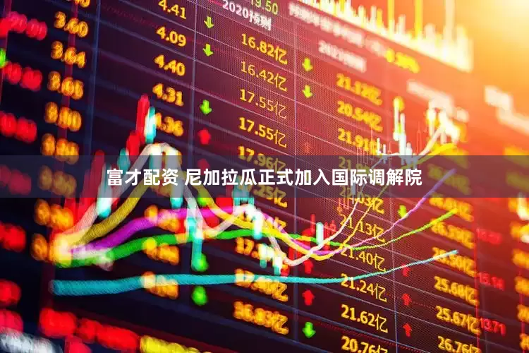 富才配资 尼加拉瓜正式加入国际调解院