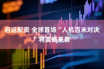 启运配资 全球首场“人机百米对决”将震撼来袭