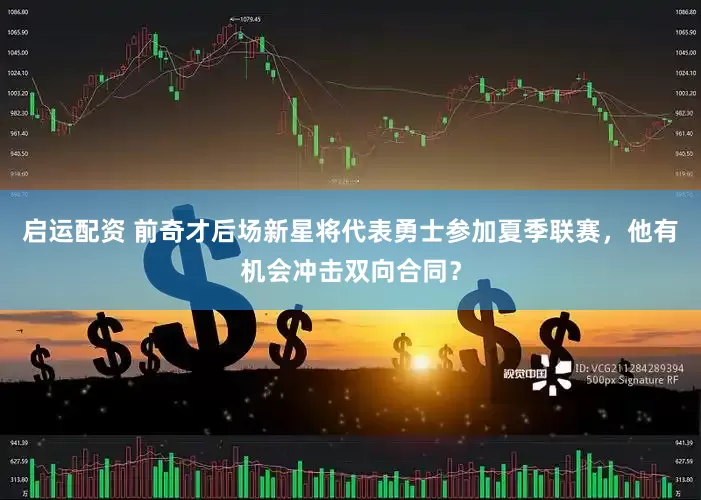 启运配资 前奇才后场新星将代表勇士参加夏季联赛，他有机会冲击双向合同？
