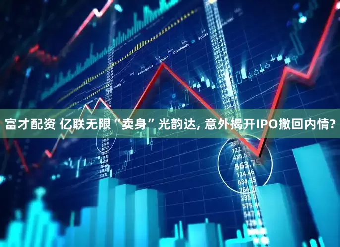 富才配资 亿联无限“卖身”光韵达, 意外揭开IPO撤回内情?