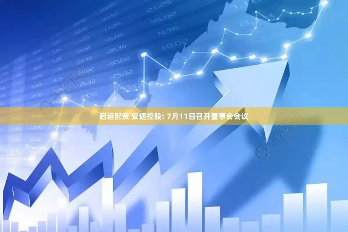 启运配资 安通控股: 7月11日召开董事会会议