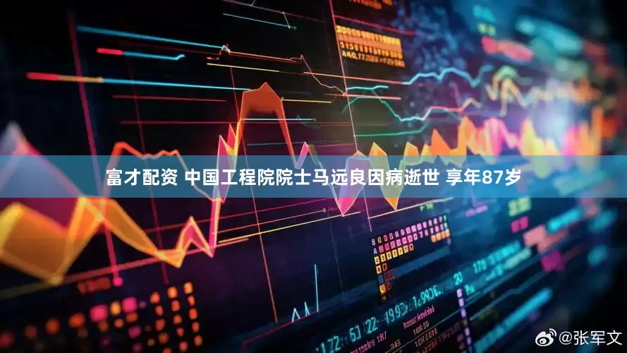 富才配资 中国工程院院士马远良因病逝世 享年87岁