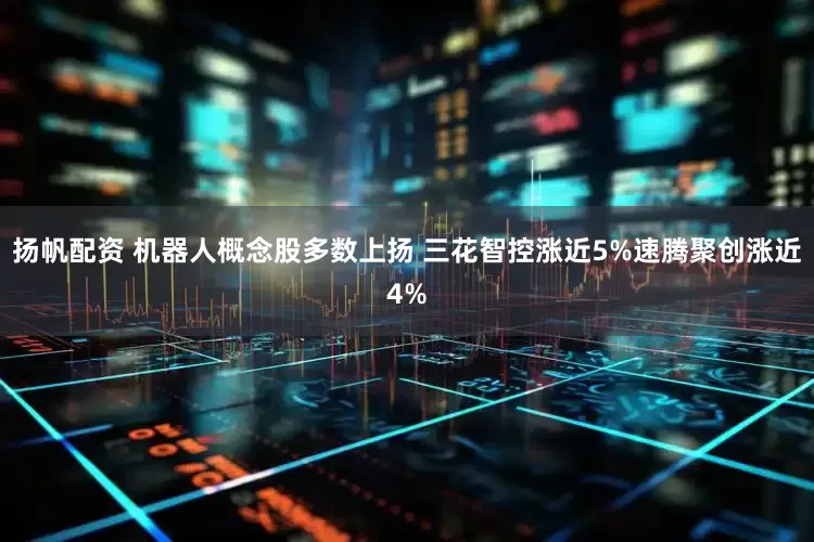 扬帆配资 机器人概念股多数上扬 三花智控涨近5%速腾聚创涨近4%