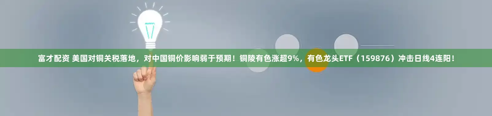 富才配资 美国对铜关税落地，对中国铜价影响弱于预期！铜陵有色涨超9%，有色龙头ETF（159876）冲击日线4连阳！