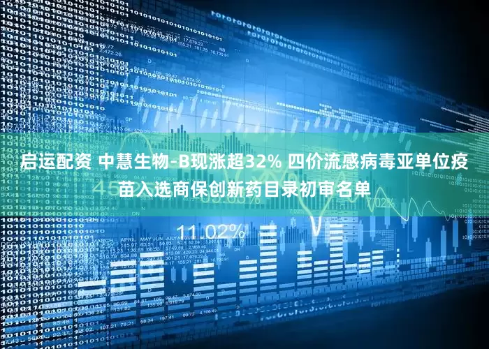 启运配资 中慧生物-B现涨超32% 四价流感病毒亚单位疫苗入选商保创新药目录初审名单