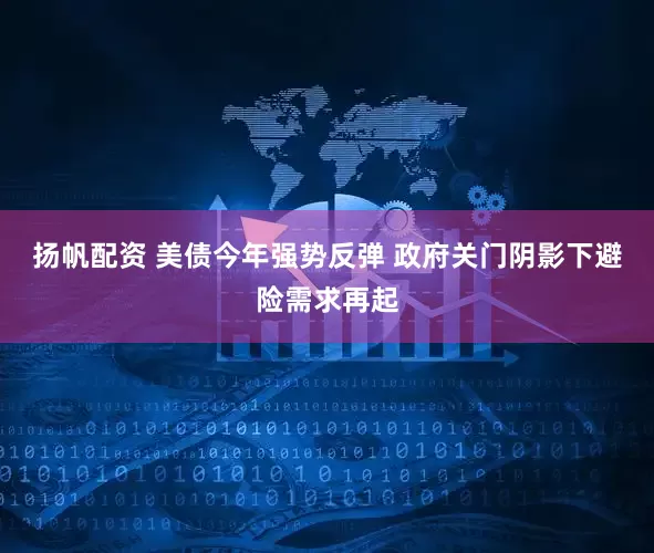 扬帆配资 美债今年强势反弹 政府关门阴影下避险需求再起
