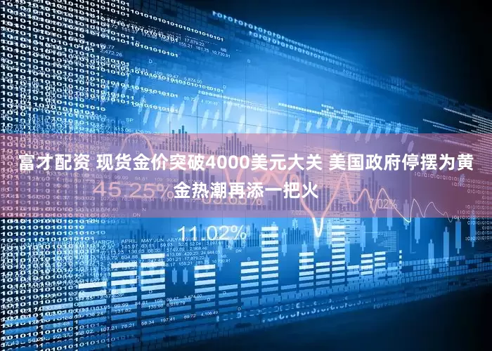 富才配资 现货金价突破4000美元大关 美国政府停摆为黄金热潮再添一把火