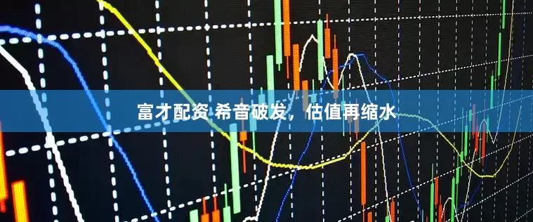 富才配资 希音破发,估值再缩水